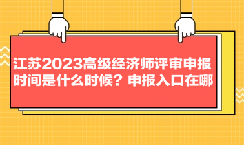 江蘇2023高級(jí)經(jīng)濟(jì)師評(píng)審申報(bào)時(shí)間是什么時(shí)候？申報(bào)入口在哪？