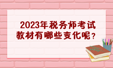 2023年稅務師考試教材有哪些變化呢？