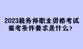 2023年稅務(wù)師職業(yè)資格考試報(bào)考條件要求是什么？現(xiàn)在有多少人報(bào)名過？