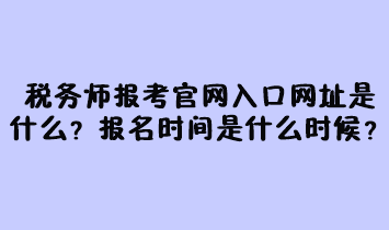 稅務(wù)師報(bào)考官網(wǎng)入口網(wǎng)址是什么？報(bào)名時(shí)間是什么時(shí)候？