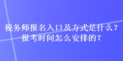 稅務(wù)師報(bào)名入口及方式是什么？報(bào)考時(shí)間怎么安排的？