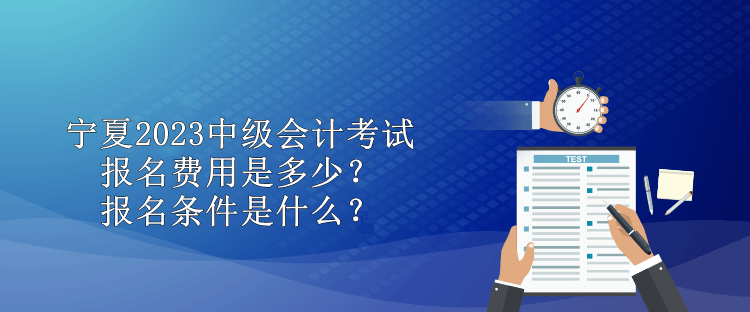 寧夏2023中級(jí)會(huì)計(jì)考試報(bào)名費(fèi)用是多少？報(bào)名條件是什么？