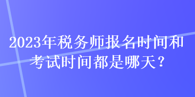 2023年稅務師報名時間和考試時間都是哪天？