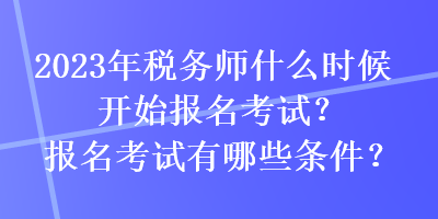 2023年稅務師什么時候開始報名考試？報名考試有哪些條件？