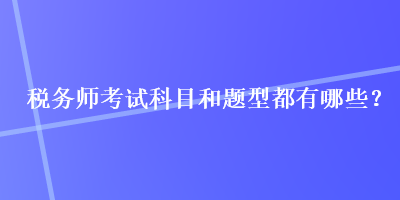 稅務師考試科目和題型都有哪些？