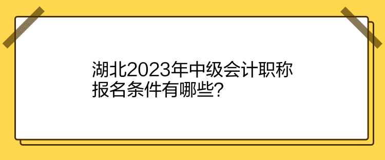 湖北2023年中級會計職稱報名條件有哪些？