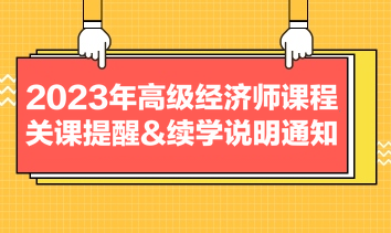 2023年高級經(jīng)濟師課程關(guān)課提醒&續(xù)學說明通知