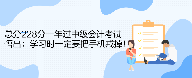 總分228分一年過中級會計考試 悟出：學習時一定要把手機戒掉！