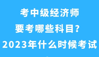 考中級經(jīng)濟(jì)師要考哪些科目？2023年什么時候考試？