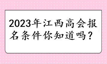 2023年江西高會(huì)報(bào)名條件你知道嗎？