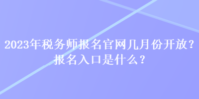 2023年稅務(wù)師報名官網(wǎng)幾月份開放？報名入口是什么？