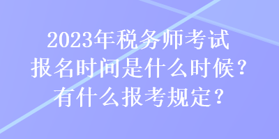 2023年稅務(wù)師考試報(bào)名時(shí)間是什么時(shí)候？有什么報(bào)考規(guī)定？