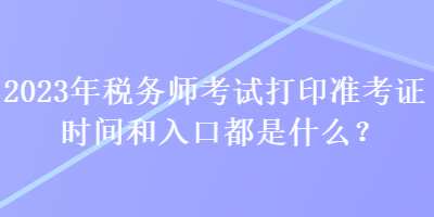 2023年稅務(wù)師考試打印準(zhǔn)考證時(shí)間和入口都是什么？