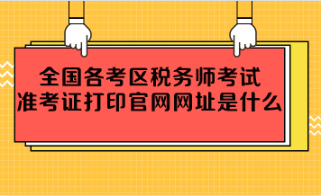 全國各考區(qū)稅務(wù)師考試準(zhǔn)考證打印官網(wǎng)網(wǎng)址是什么？
