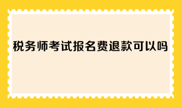 稅務(wù)師考試報(bào)名費(fèi)退款可以嗎？