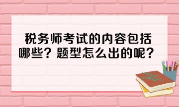 稅務(wù)師考試的內(nèi)容包括哪些？題型怎么出的呢？