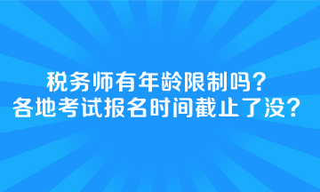 稅務師有年齡限制嗎全國各地考試報名時間截止了沒？