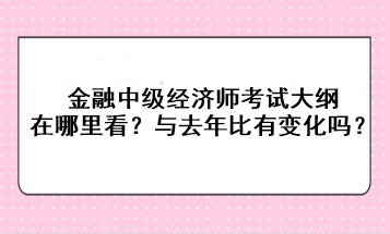 金融中級經(jīng)濟師考試大綱在哪里看？與去年比有變化嗎？