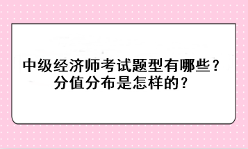 中級經(jīng)濟師考試題型有哪些？分值分布是怎樣的？