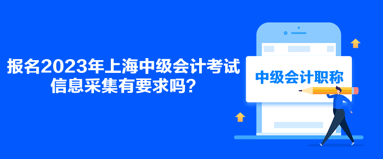 報名2023年上海中級會計考試信息采集有要求嗎？