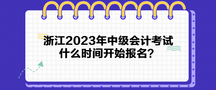 浙江2023年中級(jí)會(huì)計(jì)考試什么時(shí)間開始報(bào)名？