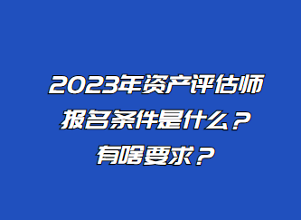 2023年資產(chǎn)評估師報名條件是什么？有啥要求