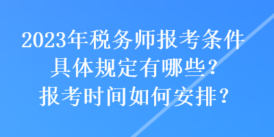 2023年稅務師報考條件具體規(guī)定有哪些？報考時間如何安排？