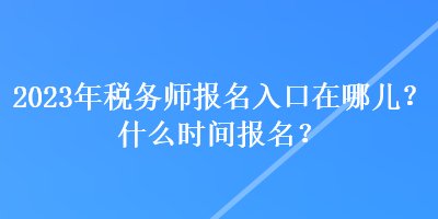 2023年稅務(wù)師報(bào)名入口在哪兒？什么時(shí)間報(bào)名？