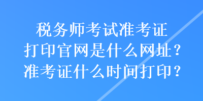 稅務(wù)師考試準(zhǔn)考證打印官網(wǎng)是什么網(wǎng)址？準(zhǔn)考證什么時(shí)間打??？