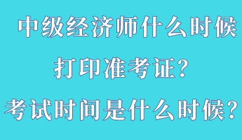 中級經(jīng)濟(jì)師什么時(shí)候打印準(zhǔn)考證？考試時(shí)間是什么時(shí)候？