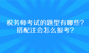 稅務(wù)師考試的題型有哪些？搭配注會怎么報考呢？
