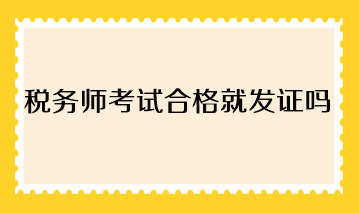 稅務(wù)師考試合格就發(fā)證嗎？