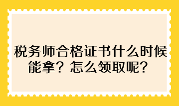 稅務(wù)師合格證書什么時(shí)候能拿？怎么領(lǐng)取呢？