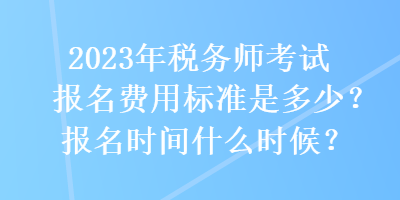 2023年稅務(wù)師考試報(bào)名費(fèi)用標(biāo)準(zhǔn)是多少？報(bào)名時(shí)間什么時(shí)候？