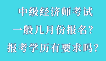 中級經濟師考試一般幾月份報名？報考學歷有要求嗎？