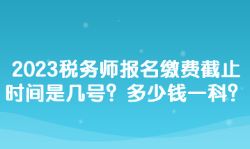 2023稅務師報名繳費截止時間是幾號？多少錢一科？