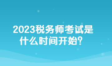 2023稅務(wù)師考試是什么時(shí)間開始？