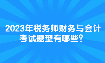 2023年稅務(wù)師財(cái)務(wù)與會(huì)計(jì)考試題型有哪些？