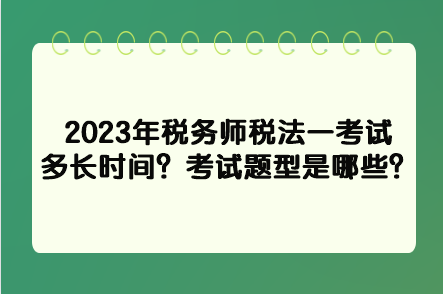 2023年稅務(wù)師稅法一考試多長(zhǎng)時(shí)間？考試題型是哪些？