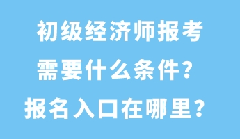 初級(jí)經(jīng)濟(jì)師報(bào)考需要什么條件？報(bào)名入口在哪里？