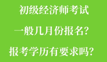 初級經(jīng)濟師考試一般幾月份報名？報考學歷有要求嗎？