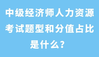 中級經(jīng)濟師人力資源考試題型和分值占比是什么？