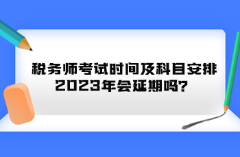 稅務(wù)師考試時間及科目安排2023年會延期嗎？