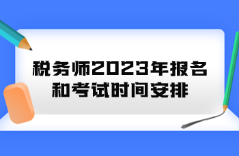稅務(wù)師2023年報名和考試時間安排