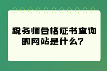 稅務(wù)師合格證書查詢的網(wǎng)站是什么？