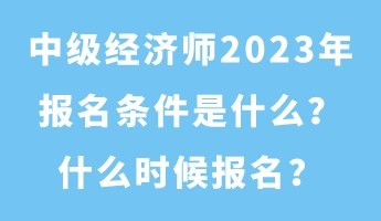 中級(jí)經(jīng)濟(jì)師2023年報(bào)名條件是什么？什么時(shí)候報(bào)名？