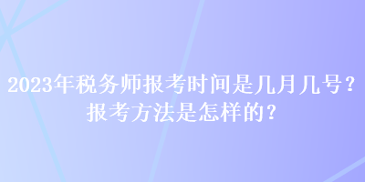 2023年稅務(wù)師報考時間是幾月幾號？報考方法是怎樣的？