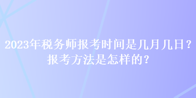 2023年稅務師報考時間是幾月幾日？報考方法是怎樣的？