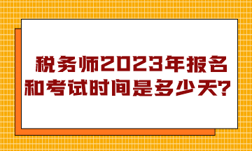 稅務師2023年報名和考試時間是多少天？