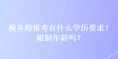 稅務(wù)師報(bào)考有什么學(xué)歷要求？限制年齡嗎？